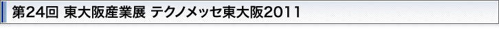 第24回 東大阪産業展 テクノメッセ東大阪2011
